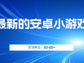 最新的安卓小游戏，实测日入50-80+【揭秘】