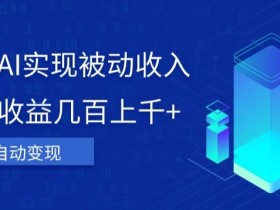 利用ai实现被动收入，单日收益几百上千+，无需动脑，傻瓜式操作【揭秘】