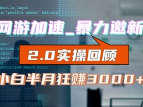 网游加速邀新，狂吃提成，适合小白，首月破千（v2.0版教程）【揭秘】