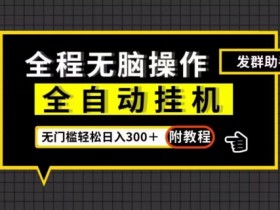 全自动自动运行发群助手，零门槛无脑操作，轻松日入300＋（附渠道）【揭秘】