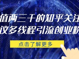 价值两三千的知乎关注协议 多线程引流创业粉