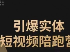 引爆实体短视频陪跑营，一套可复制的同城短视频打法，让你的实体店抓住短视频红利