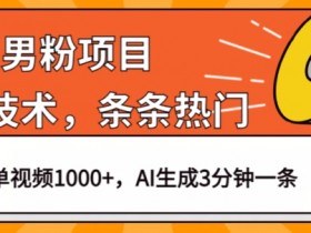 男粉项目，最新技术视频条条热门，一条作品1000+AI生成3分钟一条【揭秘】