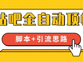 【全网首发】贴吧全自动顶帖智能托管+引流思路【智能托管+教程】