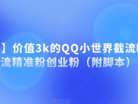 【揭秘】价值3k的QQ小世界截流曝光引流精准粉创业粉（附智能托管）