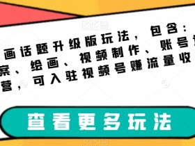 绘画话题升级版玩法，包含：文案、绘画、视频制作、账号运营，可入驻视频号赚流量收益