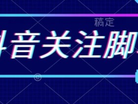 首发最新抖音关注智能托管，解放双手的引流精准粉【揭秘】