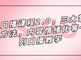 镜头口播课程2.0，三大掌握核心方法，内容情绪化等一系列口播教学
