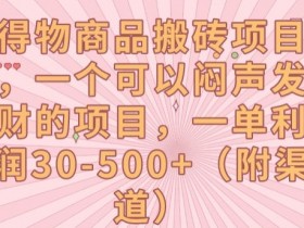 得物商品搬砖项目，一个可以闷声发财的项目，一单利润30-500+【揭秘】