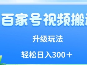 百家号视频搬运新玩法，简单操作，附保姆级教程，小白也可轻松日入300＋【揭秘】