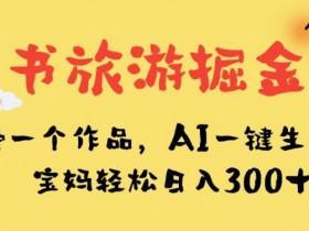 小红书旅游掘金计划，三分钟一个作品，AI一键生成文案，宝妈轻松日入300+【揭秘】