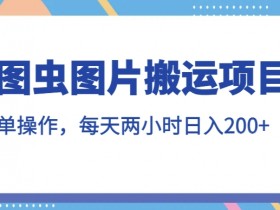 图虫图片搬运项目，简单操作，每天两小时，日入200+【揭秘】