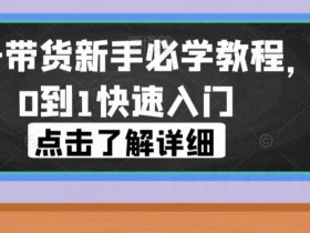 视频号带货新手必学教程，从0到1快速入门