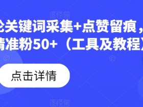 B站评论关键词采集+点赞留痕，日引流精准粉50+（工具及教程）
