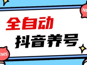 2023爆火抖音自动养号攻略、清晰打上系统标签，打造活跃账号！