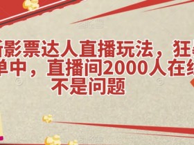 最新影票达人直播玩法，狂暴出单中，直播间2000人在线不是问题【揭秘】