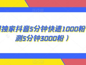 全网独家抖音5分钟快速1000粉（实测5分钟3000粉）【揭秘】