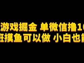 微信小游戏掘金，单微信撸100元大毛，上班摸鱼可以做，小白也能做【揭秘】