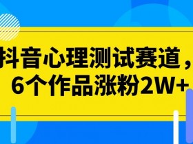 抖音心理测试赛道，6个作品涨粉2W+【揭秘】