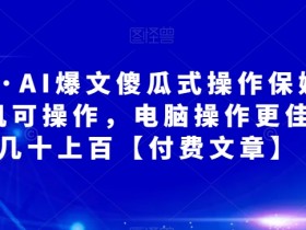 阿拉丁·AI爆文傻瓜式操作保姆级教程，手机可操作，电脑操作更佳，一天几十上百【付费文章】