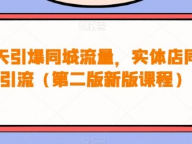 30天引爆同城流量，实体店同城引流（第二版新版课程）