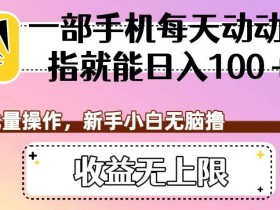 一部手机每天动动手指就能日入100+，可批量操作，新手小白无脑撸，收益无上限【揭秘】