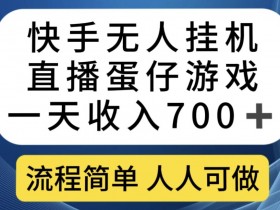 快手无人自动运行直播蛋仔游戏，一天收入700+，流程简单人人可做【揭秘】
