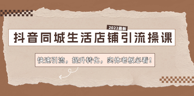 抖音同城生活店铺引流操课：快速引流，提升转化，实体老板必看