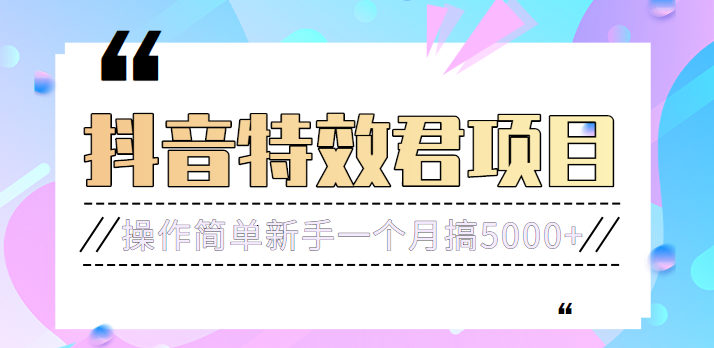 号称3个月赚8万的抖音特效君保姆级教程，操作相对简单，新手一个月搞5000+
