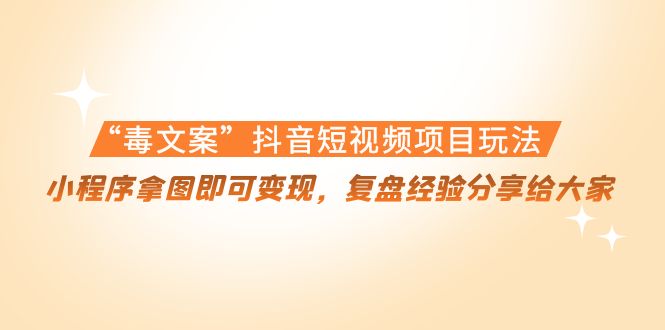 “毒文案”抖音短视频项目玩法，小程序拿图即可变现，复盘经验分享给大家（无水印）