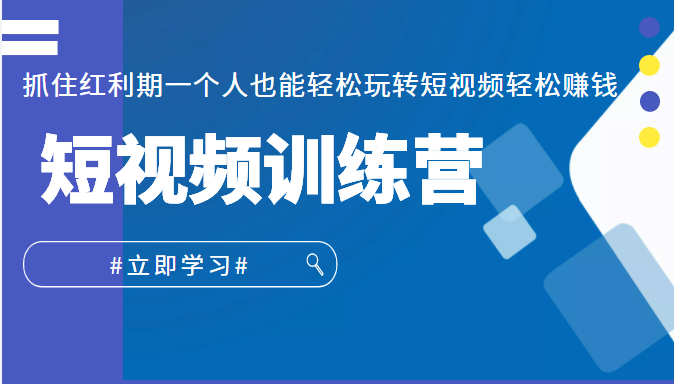 短视频训练营，抓住红利期一个人也能轻松玩转短视频轻松赚钱 (27节课)