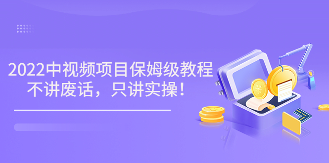 2022最新玩赚中视频保姆级教程，不讲废话，只讲实操（10节视频)