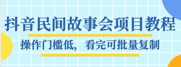 抖音民间故事会项目教程，操作门槛低，看完可批量复制，月赚万元全套素材【无水印】
