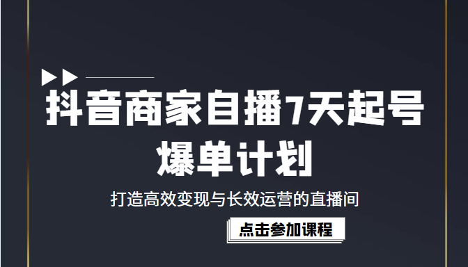 抖音商家自播7天起号爆单计划：打造高效变现与长效运营的直播间（价值1980元）