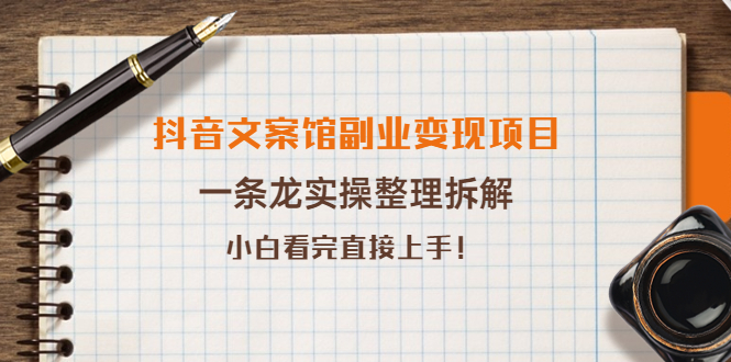 抖音文案馆副业变现项目，一条龙实操整理拆解，小白看完直接上手（无水印）