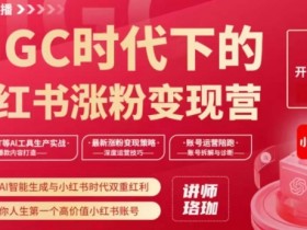AIGC时代下的小红书涨粉变现训练营，抓住AI智能生成与小红书时代双重红利，打造你人生第一个高价值小红书账号