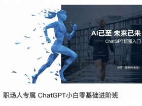 职场人专属ChatGPT小白零基础进阶课，AI已至，未来已来，ChatGPT超强入门