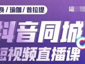 健身行业抖音同城短视频直播课，通过抖音低成本获客提升业绩，门店标准化流程承接流量