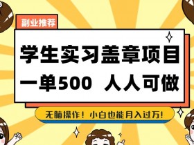 副业推荐学生实习盖章项目，一单500人人可做，无脑操作，小白也能月入过万！