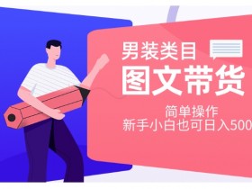 男装类目图文带货，简单操作，新手小白也可日入500+【揭秘】