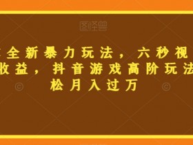 三国志全新暴力玩法，六秒视频，800+收益，抖音游戏高阶玩法，轻松月入过万【揭秘】