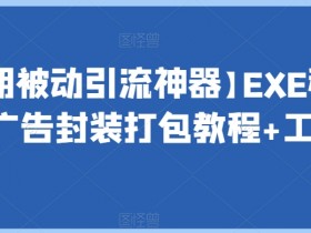 【长期被动引流神器】EXE程序加广告封装打包教程+工具