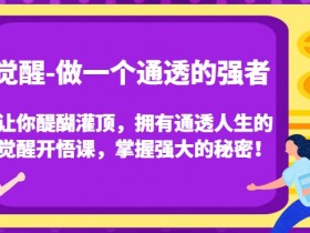 觉醒-做一个通透的强者，让你醍醐灌顶，拥有通透人生的觉醒开悟课，掌握强大的秘密！