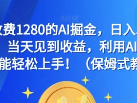 外面收费1280的AI掘金，日入500—2000+，当天见到收益，利用AI写作小白也能轻松上手！（保姆式教学）