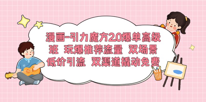 漫画-引力魔方2.0爆单高级班 玩爆推荐流量 双场景低价引流 双渠道撬动免费流量