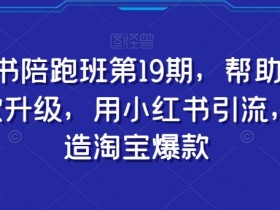 小红书陪跑班第19期，帮助商家爆款升级，用小红书引流，打造淘宝爆款