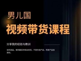 男儿国·视频带货课程，视频带货是才‬最赚钱、最值得长期去做的方向，没有之一，变现简单直接