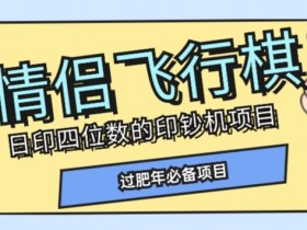 全网首发价值998情侣飞行棋项目，多种玩法轻松变现【详细拆解】