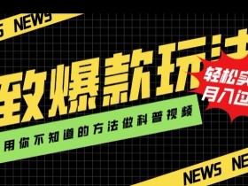 极致爆款玩法，用你不知道的方法做科普视频，轻松实现月入过万【揭秘】