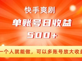 快手爽剧，一个人就能做，可以多账号放大收益，单账号日收益500+【揭秘】